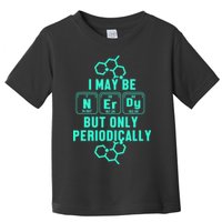 Chemistry I May Be Nerd But Only Periodically Geek Toddler T-Shirt