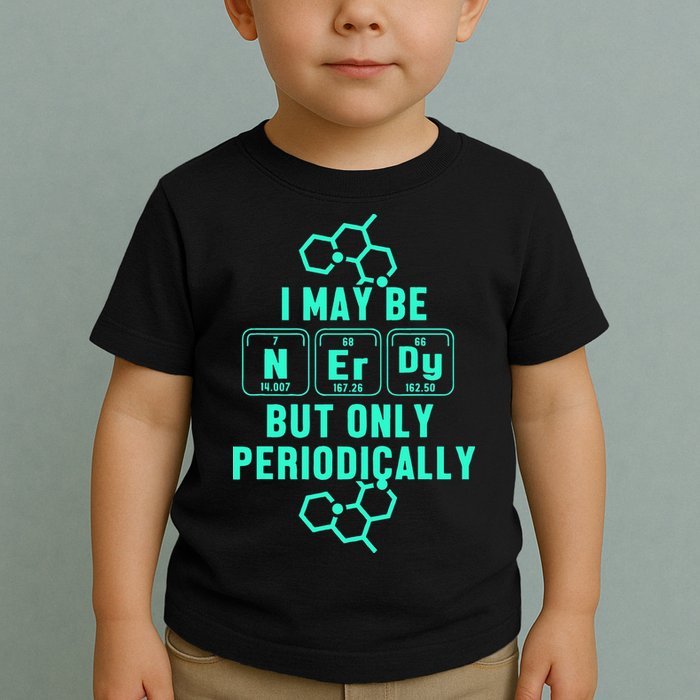 Chemistry I May Be Nerd But Only Periodically Geek Toddler T-Shirt