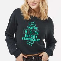 Chemistry I May Be Nerd But Only Periodically Geek Cropped Pullover Crew