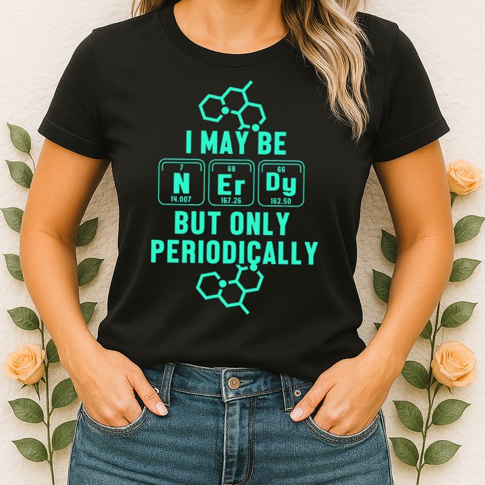 Chemistry I May Be Nerd But Only Periodically Geek Womens T-Shirt