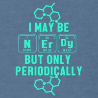 Chemistry I May Be Nerd But Only Periodically Geek Garment-Dyed Sweatshirt