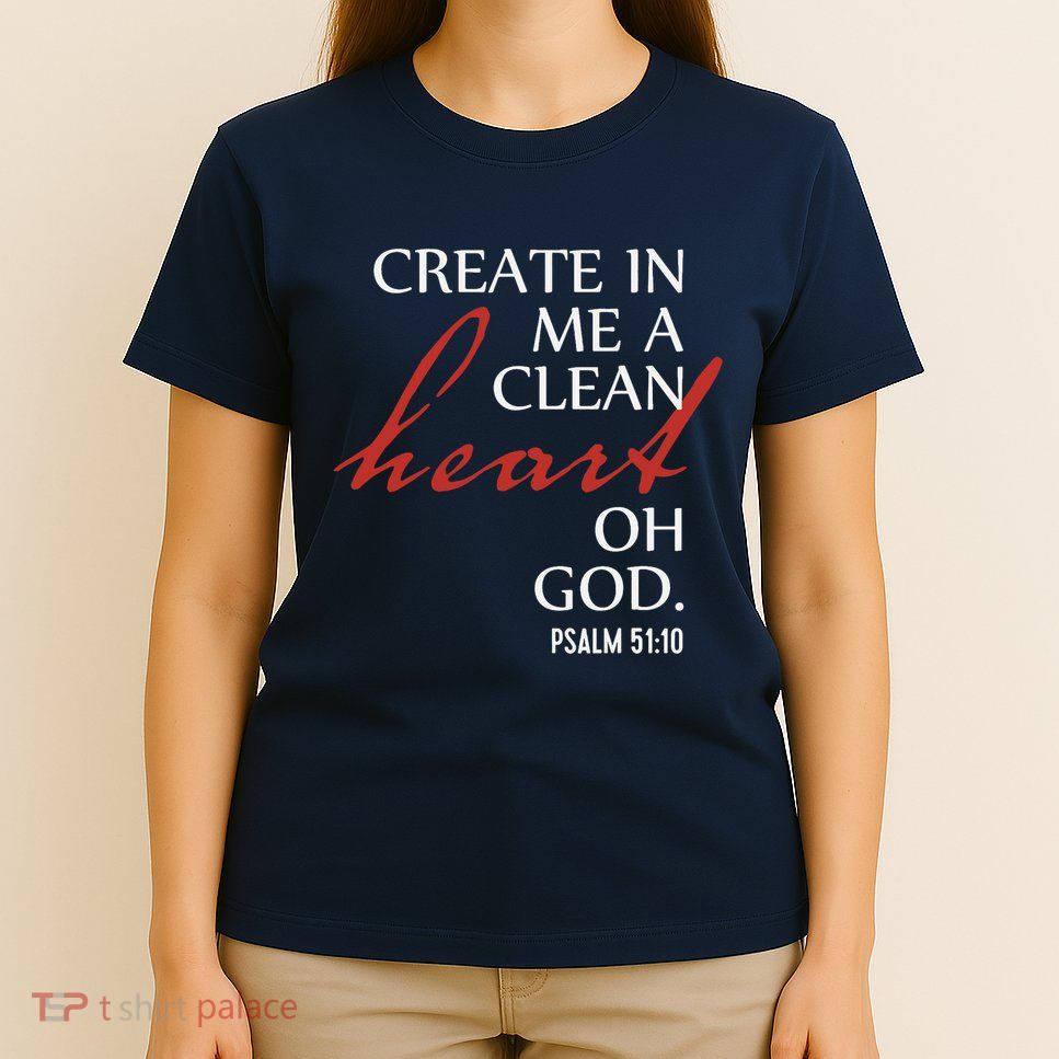Create in Me a Clean Heart Oh God, Psalm 51 10 T-Shirt