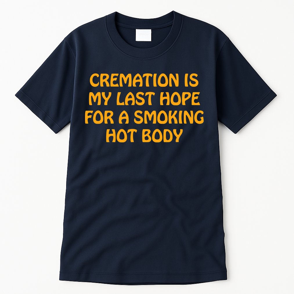 Cremation Is My Last Hope For A Smoking Hot Body Tall T-Shirt