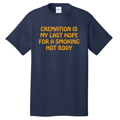 Cremation Is My Last Hope For A Smoking Hot Body Tall T-Shirt