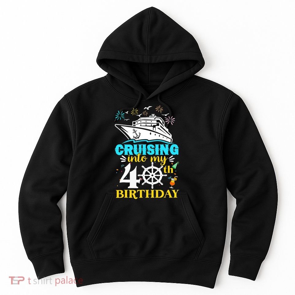 Cruising Into My 40th Birthday 40 Year Old Cruise Birthday Hoodie