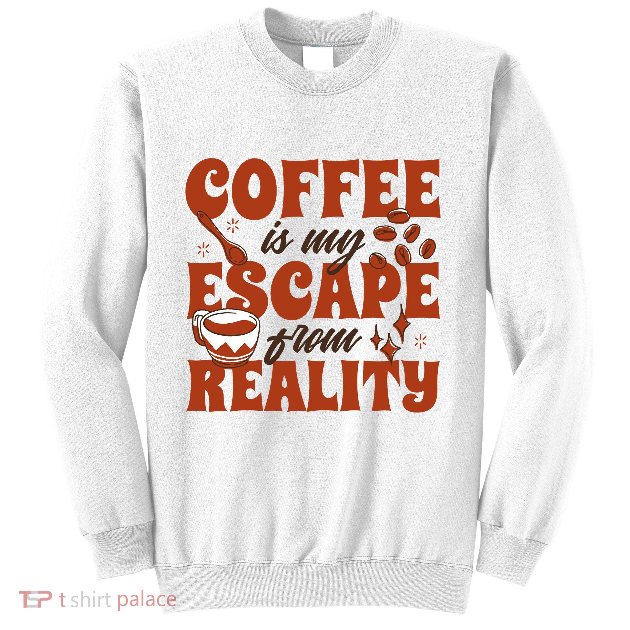 Coffee Is My Escape From Reality Caffeine Lover Sweatshirt