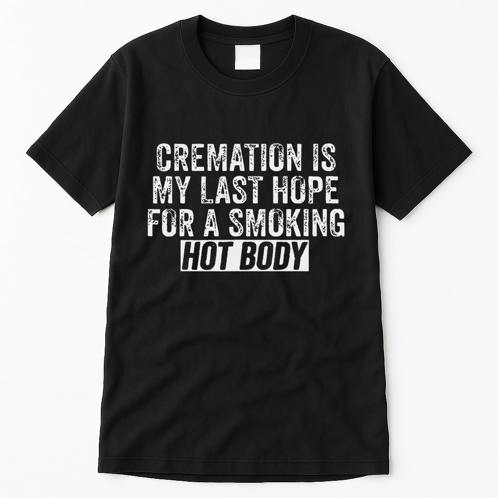 Cremation Is My Last Hope For A Smoking Hot Body Tall T-Shirt