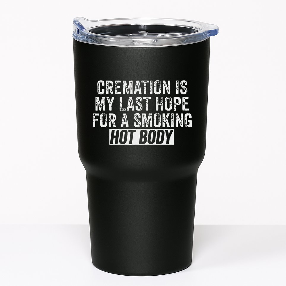 Cremation Is My Last Hope For A Smoking Hot Body Tumbler