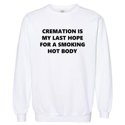 Cremation Is My Last Hope For A Smoking Hot Body Garment-Dyed Sweatshirt