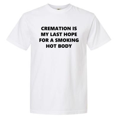 Cremation Is My Last Hope For A Smoking Hot Body Garment-Dyed Heavyweight T-Shirt