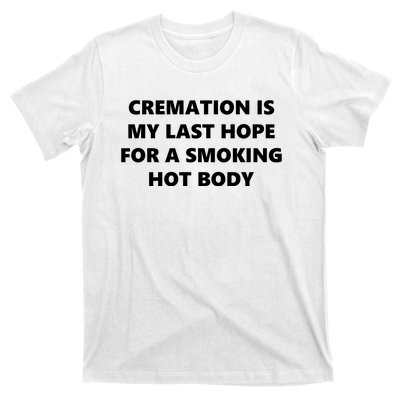 Cremation Is My Last Hope For A Smoking Hot Body T-Shirt