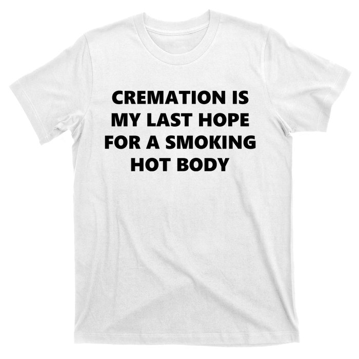 Cremation Is My Last Hope For A Smoking Hot Body T-Shirt