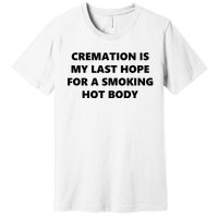 Cremation Is My Last Hope For A Smoking Hot Body Premium T-Shirt