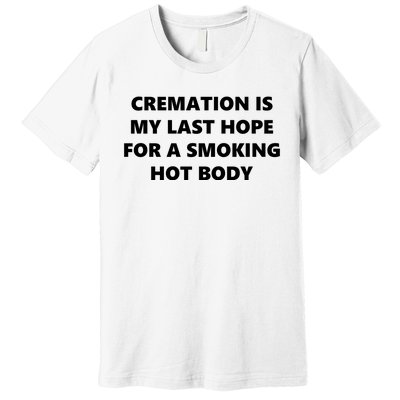 Cremation Is My Last Hope For A Smoking Hot Body Premium T-Shirt