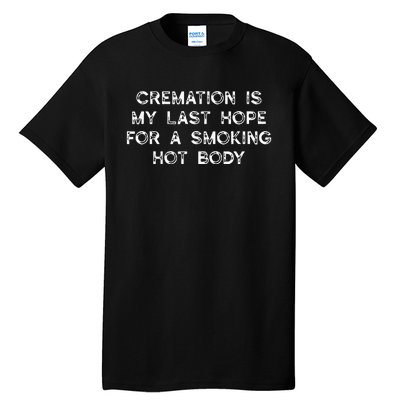 Cremation Is My Last Hope For A Smoking Hot Body Tall T-Shirt