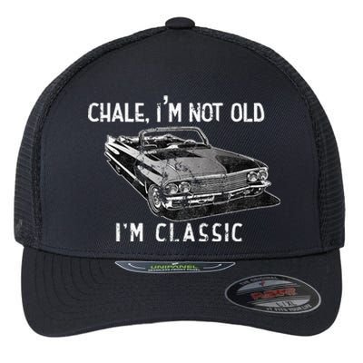 Chale Im Not Old Im Classic Lowrider Car Chicano Cholo Flexfit Unipanel Trucker Cap