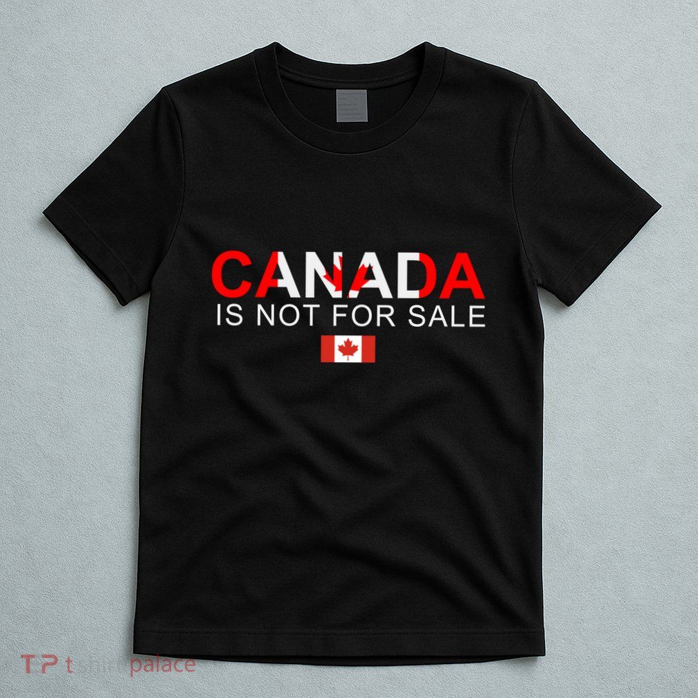 Canada Is Not For Sale Support Canadians T-Shirt