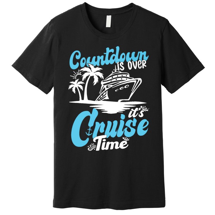 Countdown Is Over It's Cruise Time Cruise Vacation Cruising Premium T-Shirt