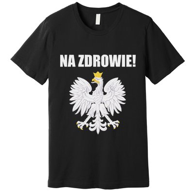 Cheers In Polish Coat Of Arms Souvenir Funny Na Zdrowie Premium T-Shirt