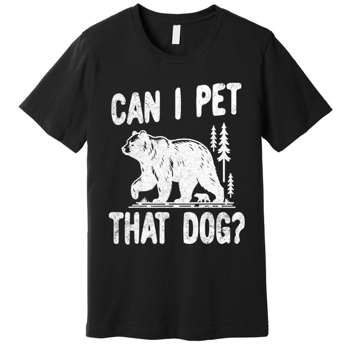 Can I Pet That Dog Funny Hiking Camping Bear Forest Lover Premium T-Shirt