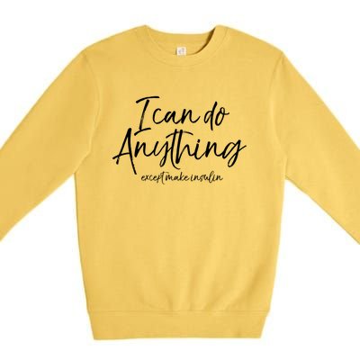 Cute Insulin Quote I Can Do Anything Except Make Insulin Funny Gift Premium Crewneck Sweatshirt