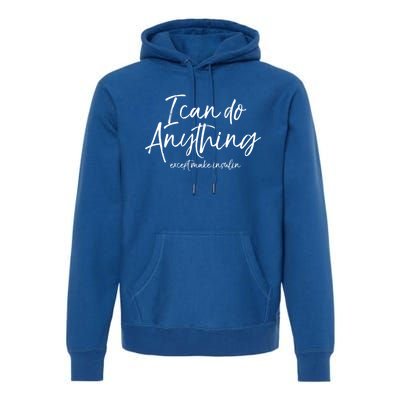 Cute Insulin Quote I Can Do Anything Except Make Insulin Funny Gift Premium Hoodie