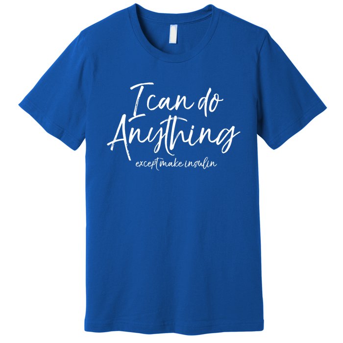 Cute Insulin Quote I Can Do Anything Except Make Insulin Funny Gift Premium T-Shirt