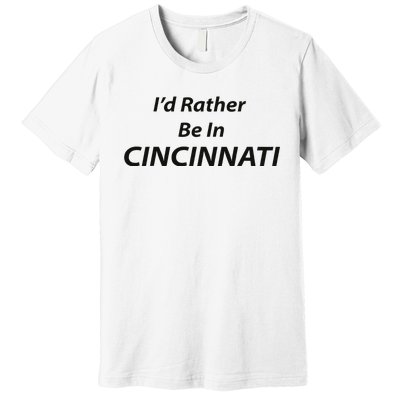 Cincinnati ID Rather Be In Premium T-Shirt