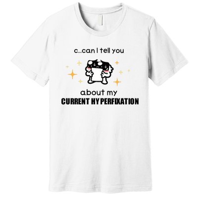 Can I Tell You About My Current Hyperfixation Premium T-Shirt