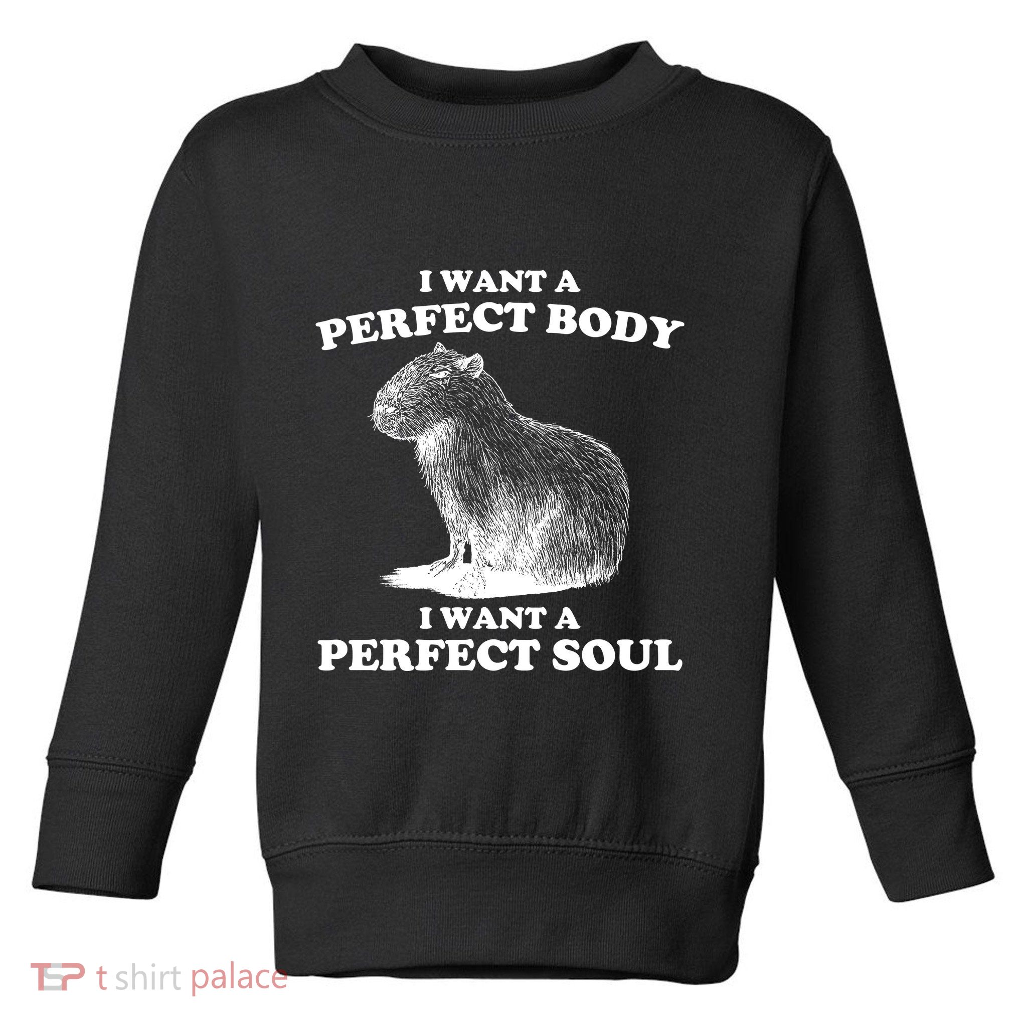 Capybara I Want A Perfect Body I Wan A Perfect Soul Toddler Sweatshirt