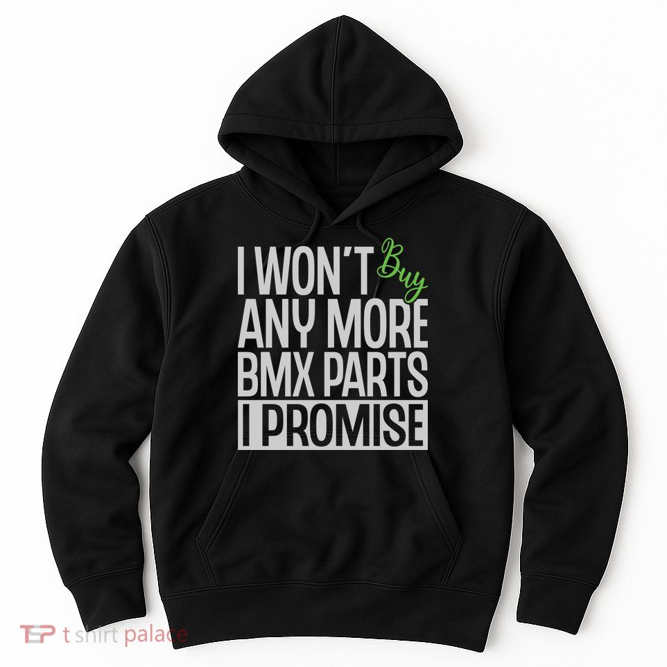 Cycling I Wont Buy Anymore Bmx Parts I Promise Gift Hoodie