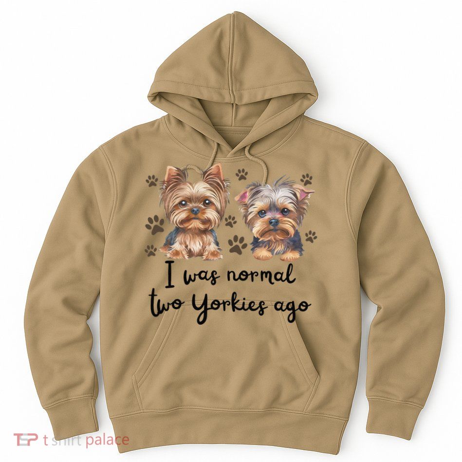 Cute I Was Normal Two Yorkie Ago Yorkie Mom Dad Mothers Day Hoodie