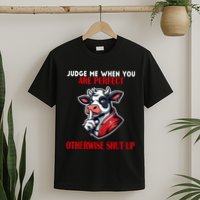 Cow Judge Me When You Are Perfect Otherwise Shut Up T-Shirt