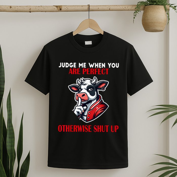 Cow Judge Me When You Are Perfect Otherwise Shut Up T-Shirt