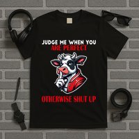 Cow Judge Me When You Are Perfect Otherwise Shut Up T-Shirt