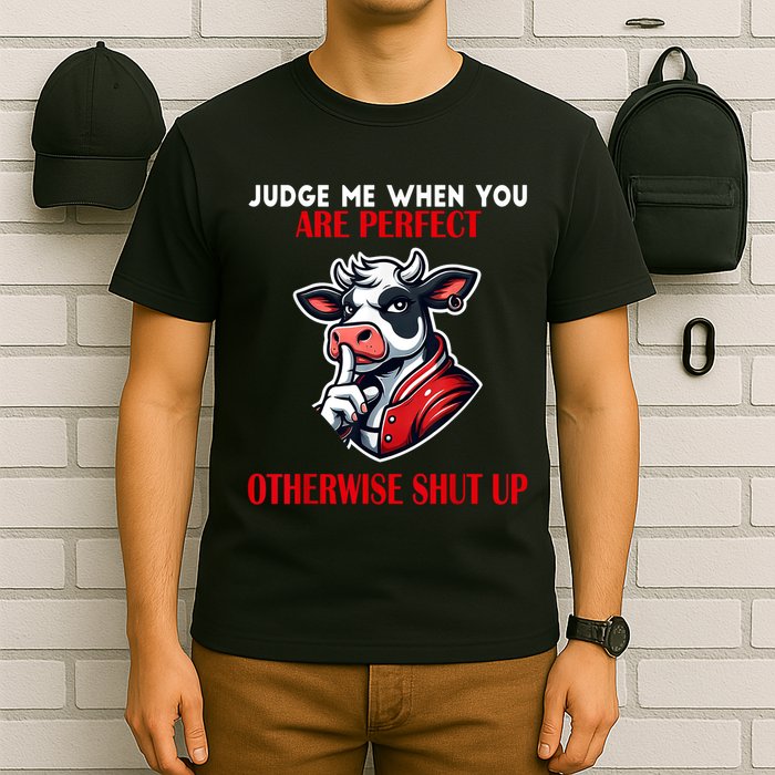 Cow Judge Me When You Are Perfect Otherwise Shut Up T-Shirt