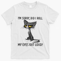 Cat Kitten Did I Roll My Eyes Out Loud Funny Sarcastic T-Shirt