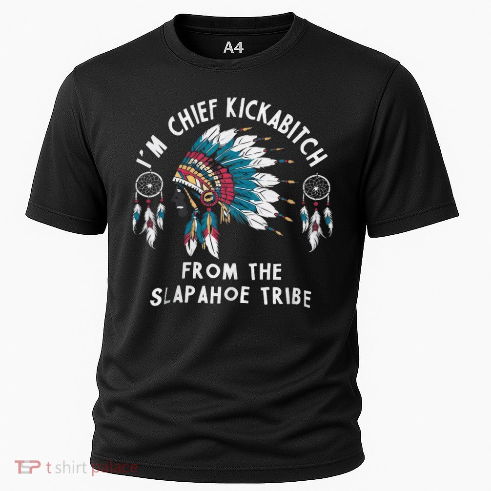 Chief Kickabitch Slapahoe Tribe Funny Native Performance Shirt