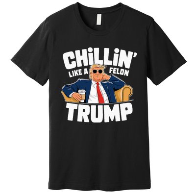 Chillin Like A Felon Trump Funny Political Election Premium T-Shirt