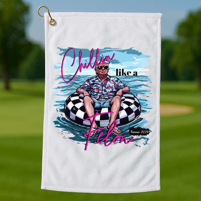 Chillin Like A Felon Trump For President 2024 Golf Towel
