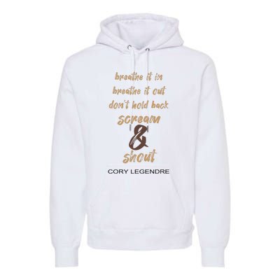 Cory Legendre Breathe It In Breathe It Out DonT Hold Back Scream And Shout Premium Hoodie