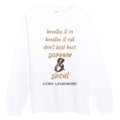 Cory Legendre Breathe It In Breathe It Out DonT Hold Back Scream And Shout Premium Crewneck Sweatshirt