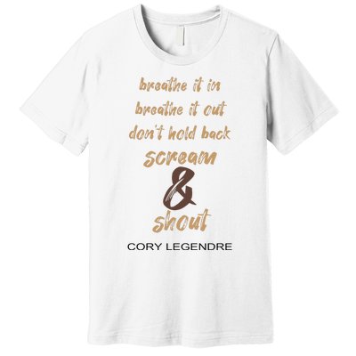 Cory Legendre Breathe It In Breathe It Out DonT Hold Back Scream And Shout Premium T-Shirt