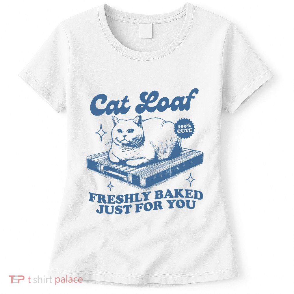 Cat Loaf Freshly Baked Just For You Womens T-Shirt