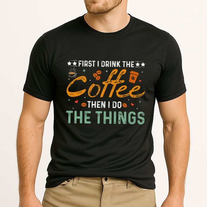 Coffee Lovers First I Drink The Coffee Then I Do The Things Performance Shirt