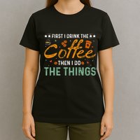 Coffee Lovers First I Drink The Coffee Then I Do The Things T-Shirt