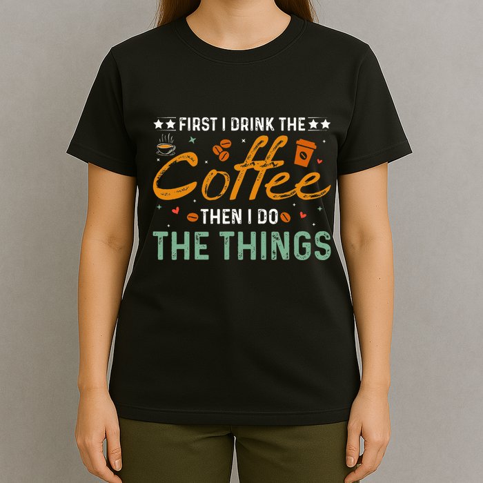 Coffee Lovers First I Drink The Coffee Then I Do The Things T-Shirt