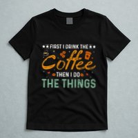 Coffee Lovers First I Drink The Coffee Then I Do The Things T-Shirt
