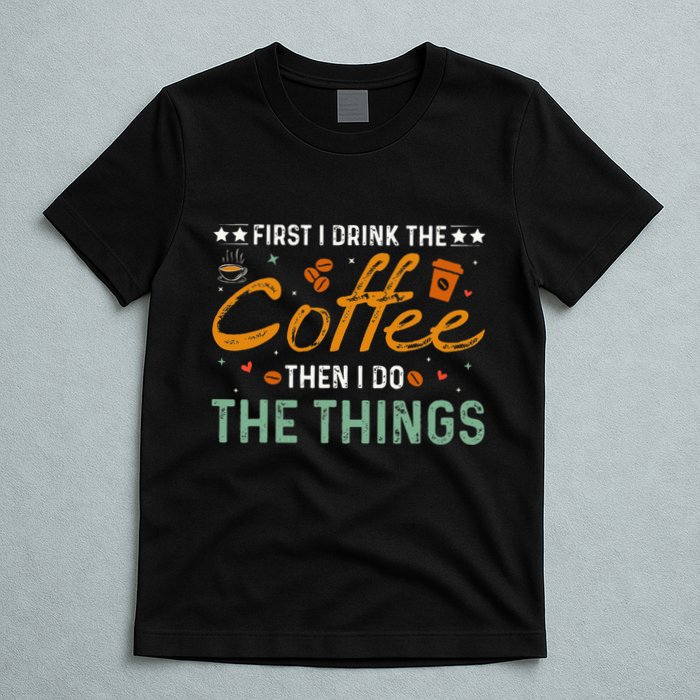 Coffee Lovers First I Drink The Coffee Then I Do The Things T-Shirt