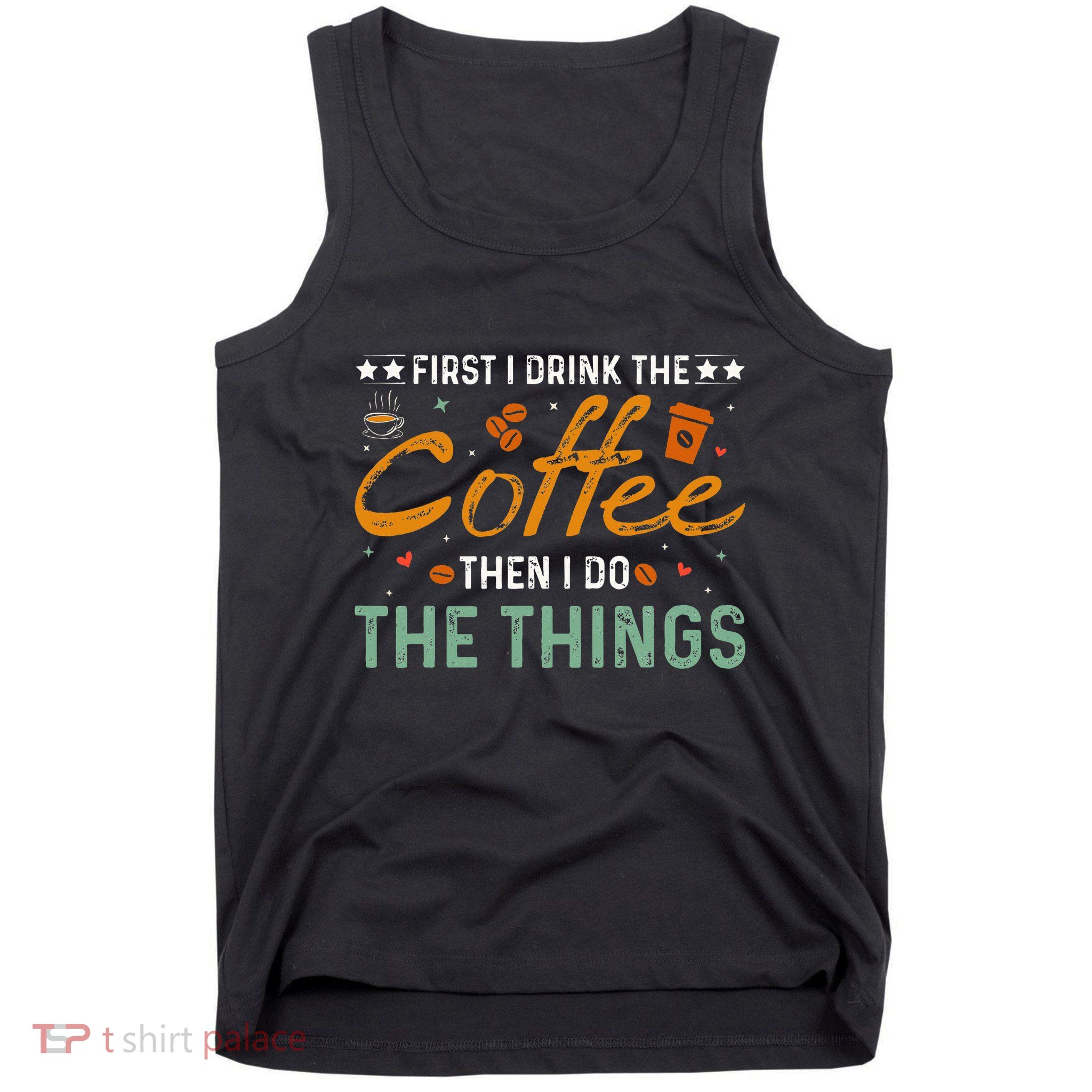 Coffee Lovers First I Drink The Coffee Then I Do The Things Tank Top